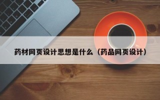 四平药材网页设计思想是什么（药品网页设计）